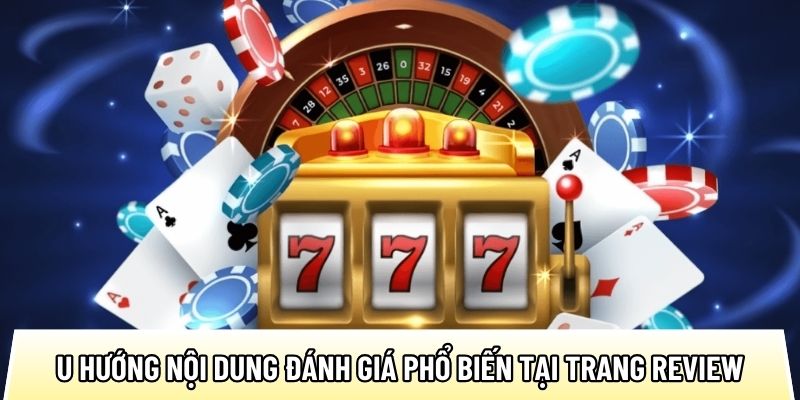 Một số xu hướng nội dung đánh giá phổ biến tại trang review