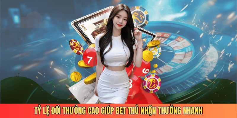 Tỷ lệ đổi thưởng cao giúp bet thủ nhận thưởng nhanh