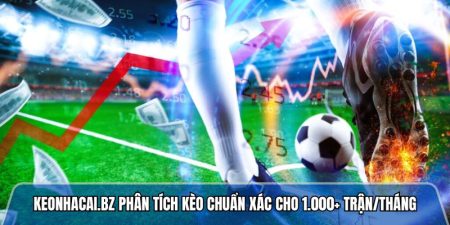 Keonhacai.bz phân tích kèo chuẩn xác với 1.000+ trận/tháng